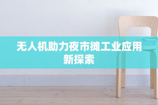 无人机助力夜市摊工业应用新探索