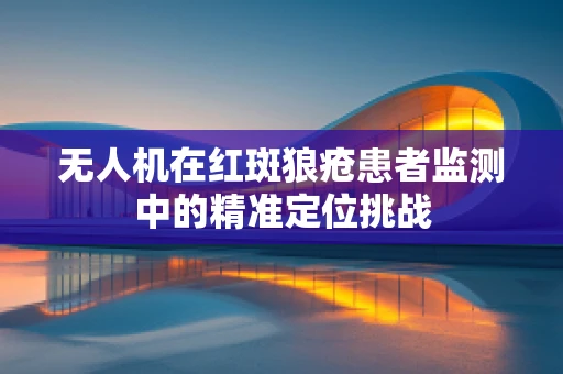 无人机在红斑狼疮患者监测中的精准定位挑战