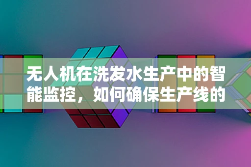 无人机在洗发水生产中的智能监控，如何确保生产线的清洁与安全？