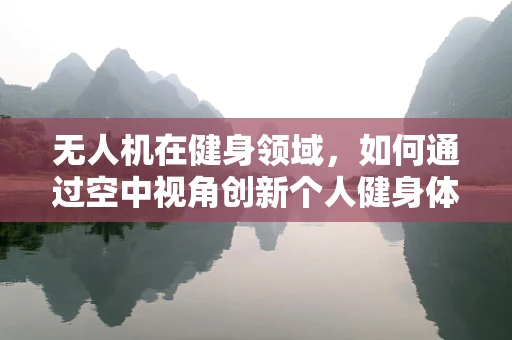无人机在健身领域，如何通过空中视角创新个人健身体验？