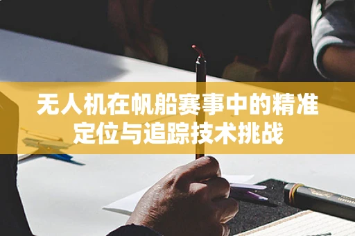 无人机在帆船赛事中的精准定位与追踪技术挑战