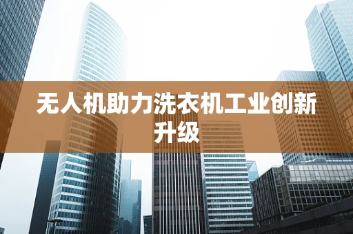 无人机助力洗衣机工业创新升级
