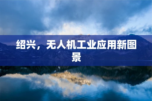 绍兴，无人机工业应用新图景