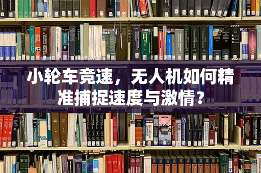 小轮车竞速，无人机如何精准捕捉速度与激情？