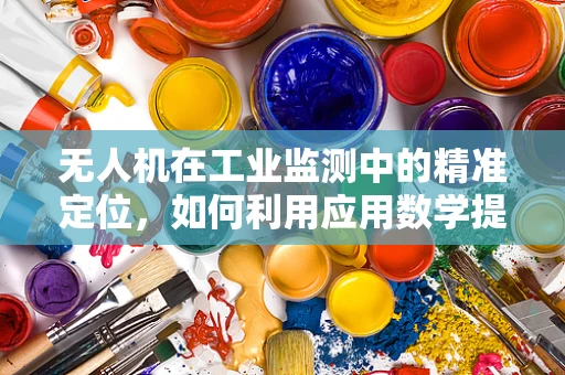 无人机在工业监测中的精准定位，如何利用应用数学提升效率？