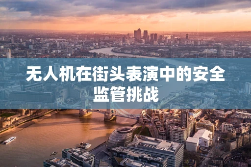 无人机在街头表演中的安全监管挑战