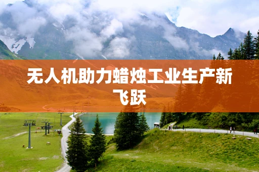 无人机助力蜡烛工业生产新飞跃