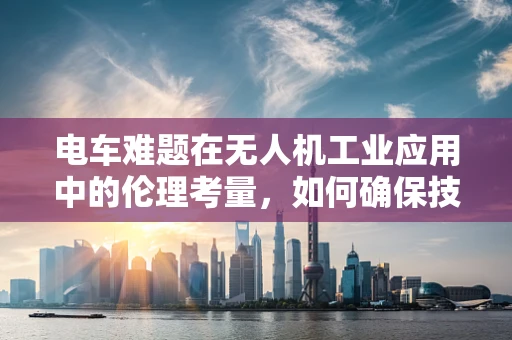 电车难题在无人机工业应用中的伦理考量，如何确保技术进步不侵犯隐私？