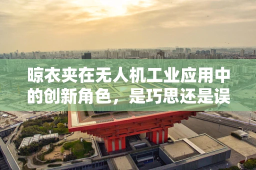 晾衣夹在无人机工业应用中的创新角色，是巧思还是误用？