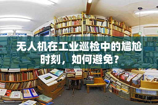 无人机在工业巡检中的尴尬时刻，如何避免？