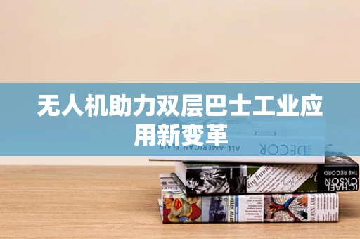 无人机助力双层巴士工业应用新变革