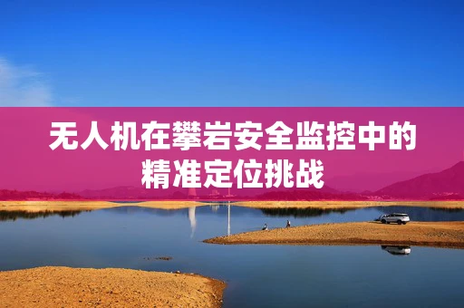 无人机在攀岩安全监控中的精准定位挑战