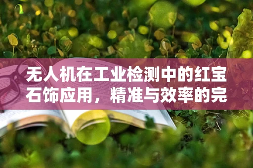无人机在工业检测中的红宝石饰应用，精准与效率的完美平衡？