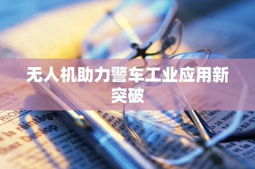 无人机助力警车工业应用新突破