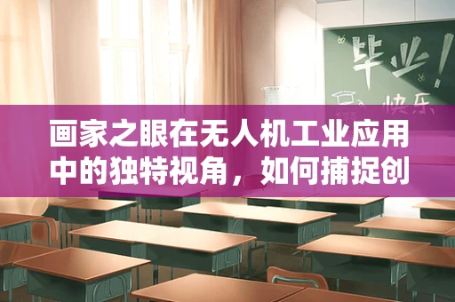 画家之眼在无人机工业应用中的独特视角，如何捕捉创意灵感？