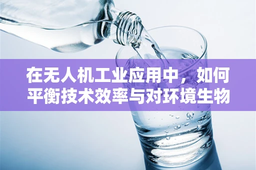 在无人机工业应用中，如何平衡技术效率与对环境生物的同情心？