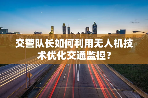 交警队长如何利用无人机技术优化交通监控？
