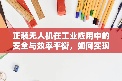 正装无人机在工业应用中的安全与效率平衡，如何实现？