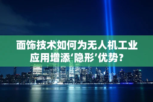 面饰技术如何为无人机工业应用增添‘隐形’优势？