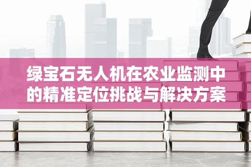 绿宝石无人机在农业监测中的精准定位挑战与解决方案