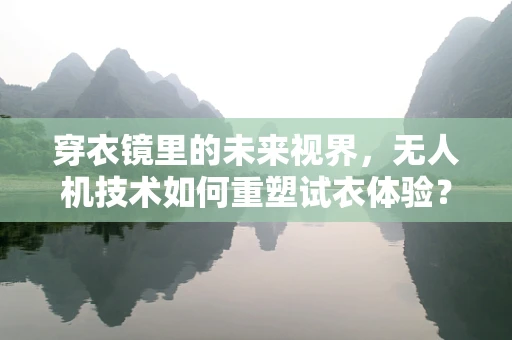 穿衣镜里的未来视界，无人机技术如何重塑试衣体验？