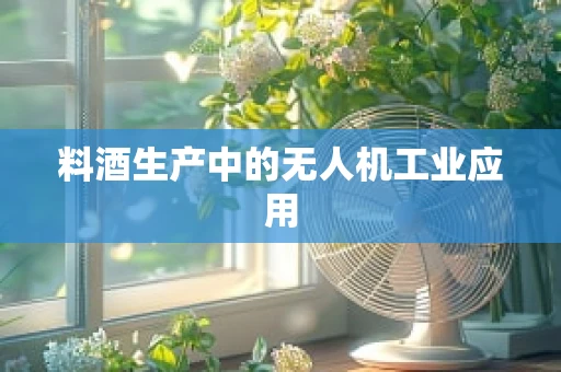 料酒生产中的无人机工业应用