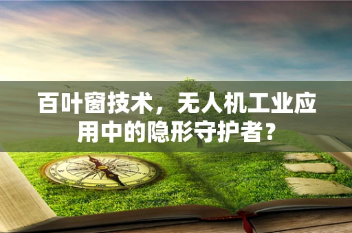 百叶窗技术，无人机工业应用中的隐形守护者？