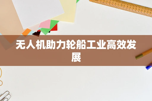 无人机助力轮船工业高效发展