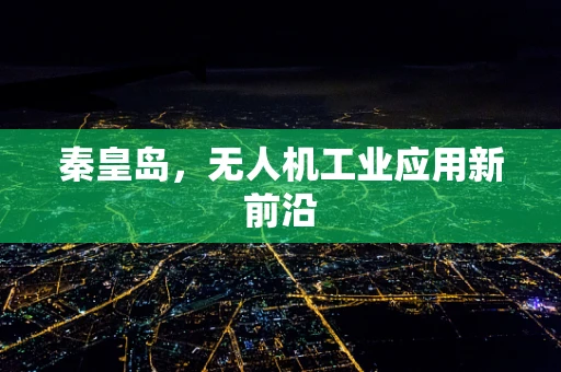 秦皇岛，无人机工业应用新前沿