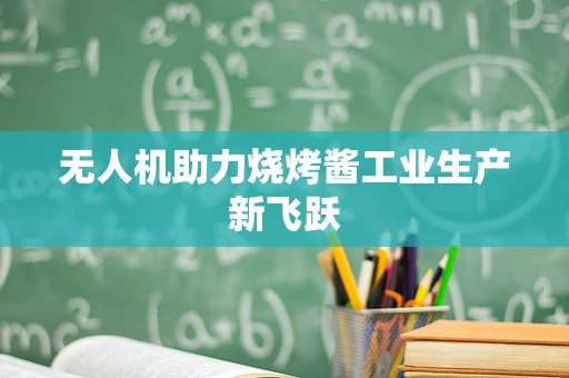 无人机助力烧烤酱工业生产新飞跃