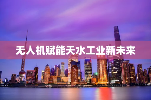 无人机赋能天水工业新未来