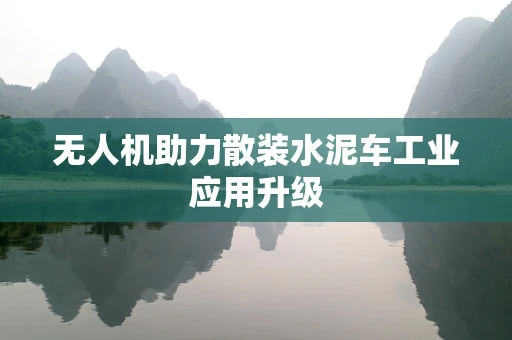 无人机助力散装水泥车工业应用升级
