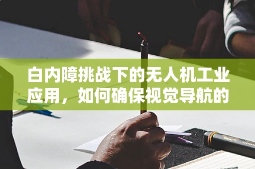 白内障挑战下的无人机工业应用，如何确保视觉导航的精准性？