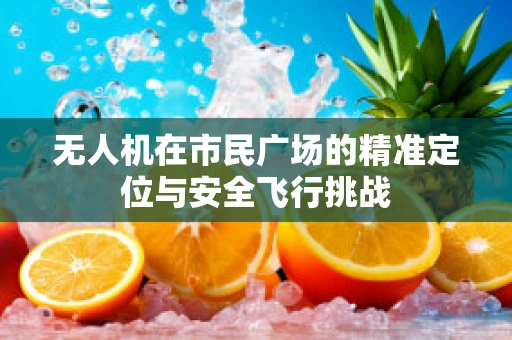 无人机在市民广场的精准定位与安全飞行挑战