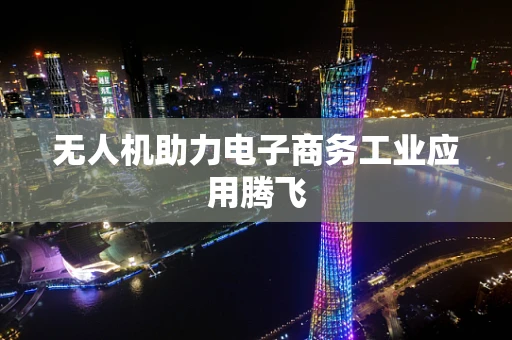 无人机助力电子商务工业应用腾飞