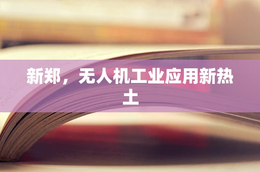 新郑，无人机工业应用新热土