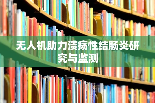 无人机助力溃疡性结肠炎研究与监测