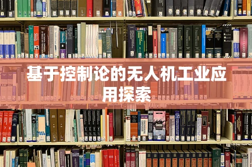 基于控制论的无人机工业应用探索