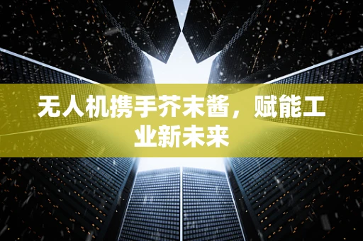 无人机携手芥末酱，赋能工业新未来