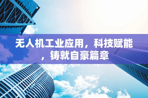 无人机工业应用，科技赋能，铸就自豪篇章