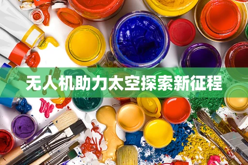 无人机助力太空探索新征程