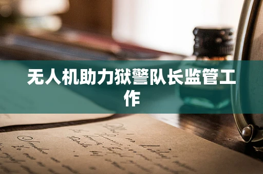 无人机助力狱警队长监管工作