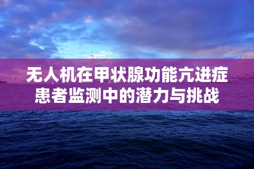 无人机在甲状腺功能亢进症患者监测中的潜力与挑战