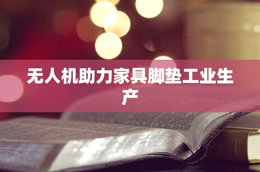 无人机助力家具脚垫工业生产