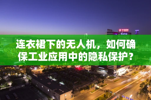 连衣裙下的无人机，如何确保工业应用中的隐私保护？