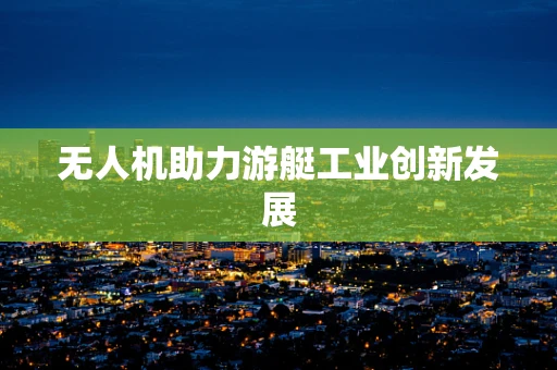 无人机助力游艇工业创新发展