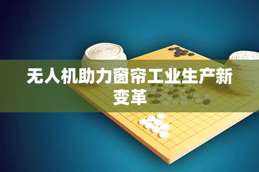 无人机助力窗帘工业生产新变革