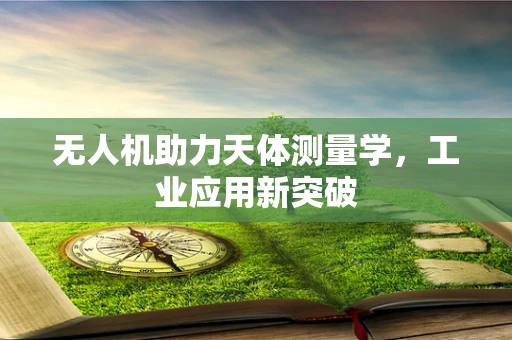 无人机助力天体测量学，工业应用新突破