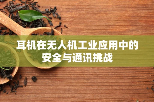 耳机在无人机工业应用中的安全与通讯挑战