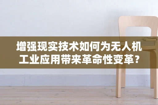 增强现实技术如何为无人机工业应用带来革命性变革？